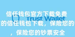 信任钱包官方下载免费 安全可靠的信任钱包下载，保险您的钞票安全