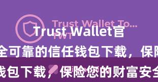 Trust Wallet官方下载地址 安全可靠的信任钱包下载，保险您的财富安全