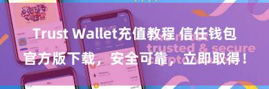 Trust Wallet充值教程 信任钱包官方版下载，安全可靠，立即取得！