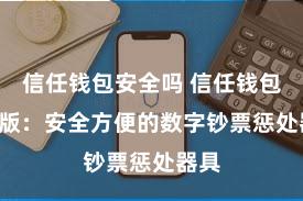 信任钱包安全吗 信任钱包iOS版：安全方便的数字钞票惩处器具