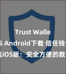 Trust Wallet iOS Android下载 信任钱包iOS版：安全方便的数字钞票处理器具