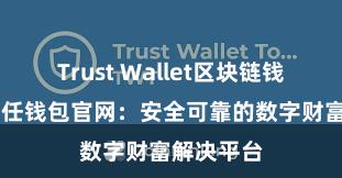 Trust Wallet区块链钱包下载 信任钱包官网：安全可靠的数字财富解决平台