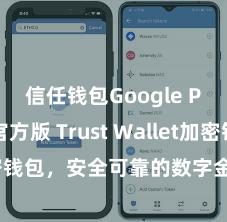 信任钱包Google Play官方版 Trust Wallet加密钱包，安全可靠的数字金钱措置器具