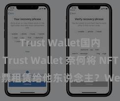 Trust Wallet国内能用吗 Trust Wallet 奈何将 NFT 钞票租赁给他东说念主？Web3 经济模式领略