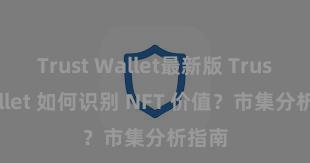 Trust Wallet最新版 Trust Wallet 如何识别 NFT 价值？市集分析指南