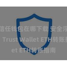 信任钱包在哪下载 安全浮浅！Trust Wallet ETH转账指南