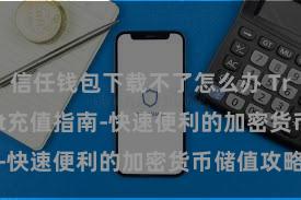 信任钱包下载不了怎么办 Trust Wallet充值指南-快速便利的加密货币储值攻略